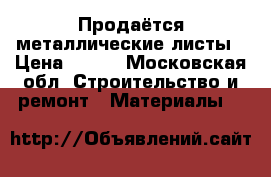 Продаётся металлические листы › Цена ­ 135 - Московская обл. Строительство и ремонт » Материалы   